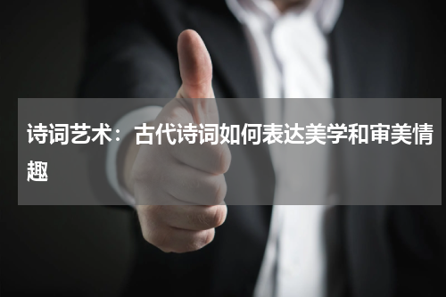 诗词艺术：古代诗词如何表达美学和审美情趣 