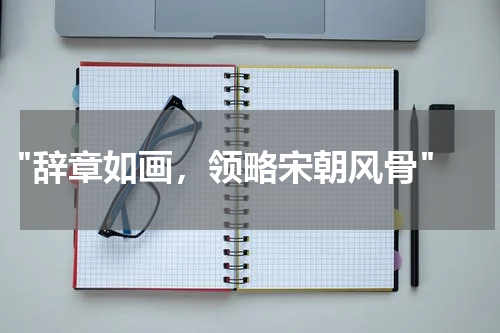  "辞章如画，领略宋朝风骨"