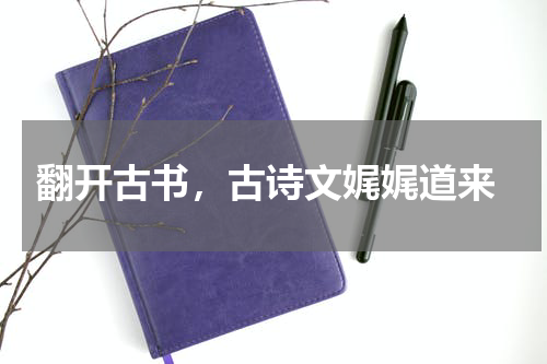  翻开古书，古诗文娓娓道来