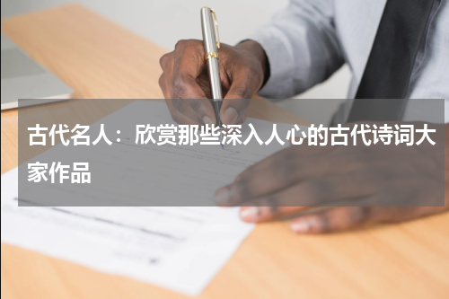 古代名人：欣赏那些深入人心的古代诗词大家作品