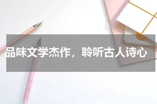  品味文学杰作，聆听古人诗心