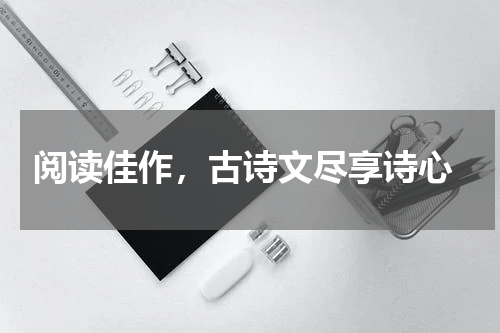  阅读佳作，古诗文尽享诗心