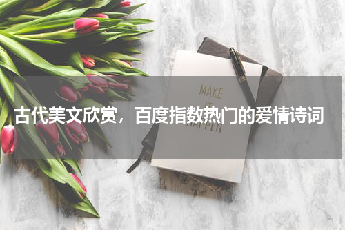  古代美文欣赏，百度指数热门的爱情诗词