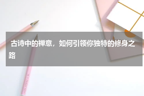  古诗中的禅意，如何引领你独特的修身之路 