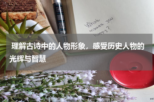 理解古诗中的人物形象，感受历史人物的光辉与智慧