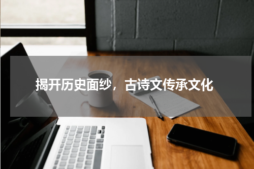  揭开历史面纱，古诗文传承文化