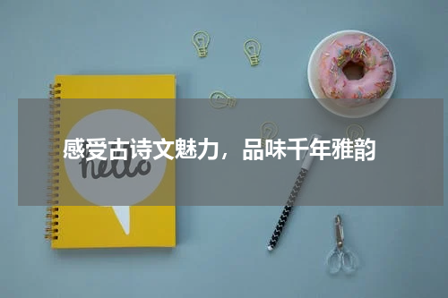  感受古诗文魅力，品味千年雅韵