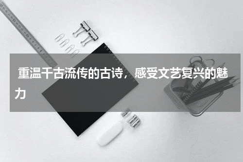 重温千古流传的古诗，感受文艺复兴的魅力