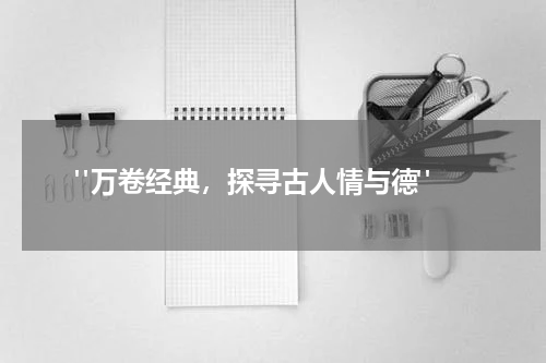  "万卷经典，探寻古人情与德"