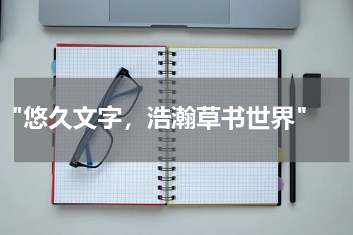  "悠久文字，浩瀚草书世界"