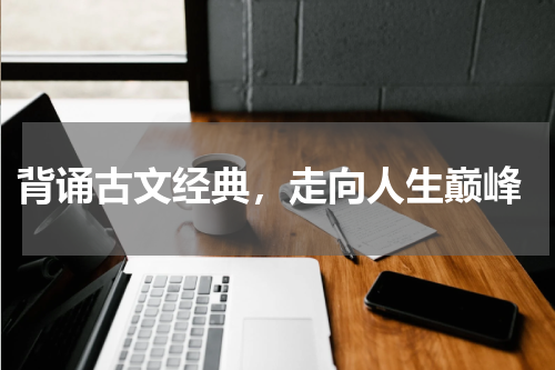  背诵古文经典，走向人生巅峰