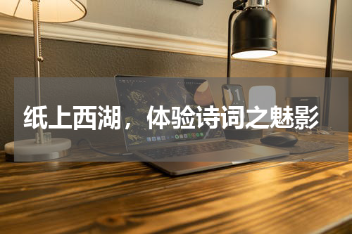  纸上西湖，体验诗词之魅影