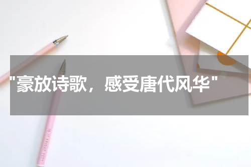  "豪放诗歌，感受唐代风华"