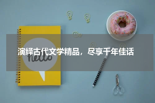  演绎古代文学精品，尽享千年佳话
