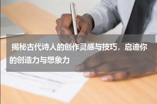  揭秘古代诗人的创作灵感与技巧，启迪你的创造力与想象力