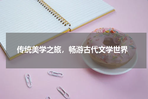  传统美学之旅，畅游古代文学世界