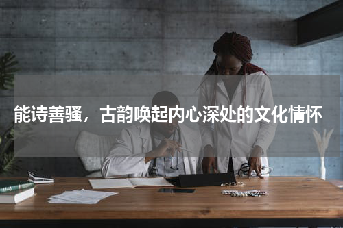  能诗善骚，古韵唤起内心深处的文化情怀