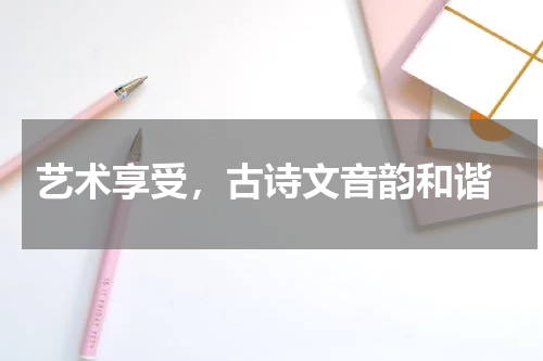  艺术享受，古诗文音韵和谐