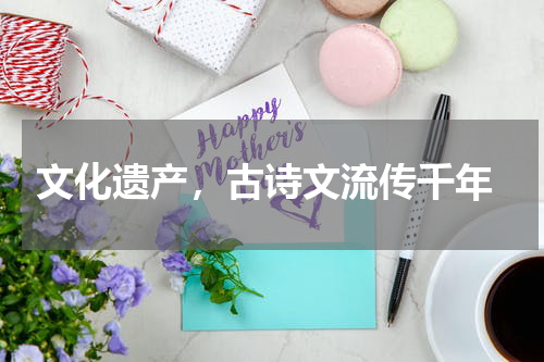  文化遗产，古诗文流传千年
