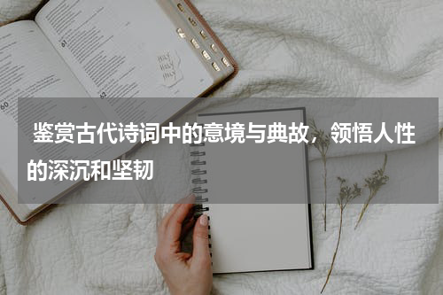  鉴赏古代诗词中的意境与典故，领悟人性的深沉和坚韧