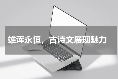  雄浑永恒，古诗文展现魅力