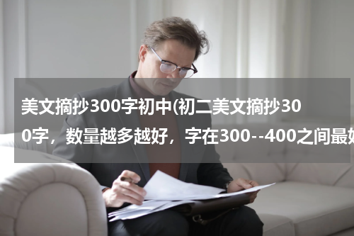 美文摘抄300字初中(初二美文摘抄300字，数量越多越好，字在300--400之间最好，多谢。)