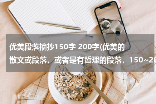 优美段落摘抄150字 200字(优美的散文或段落，或者是有哲理的段落，150~200字左右)