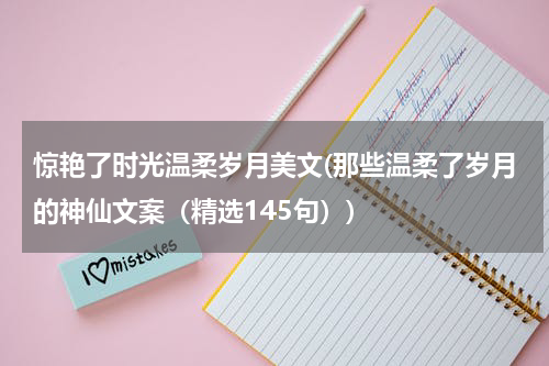 惊艳了时光温柔岁月美文(那些温柔了岁月的神仙文案（精选145句）)