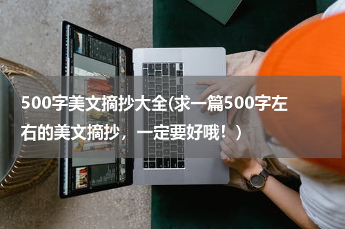 500字美文摘抄大全(求一篇500字左右的美文摘抄，一定要好哦！)