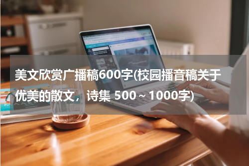 美文欣赏广播稿600字(校园播音稿关于优美的散文，诗集 500～1000字)