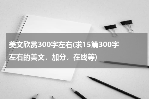 美文欣赏300字左右(求15篇300字左右的美文，加分，在线等)