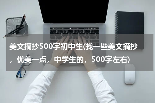美文摘抄500字初中生(找一些美文摘抄，优美一点，中学生的，500字左右)