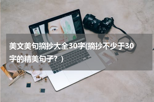 美文美句摘抄大全30字(摘抄不少于30字的精美句子？)