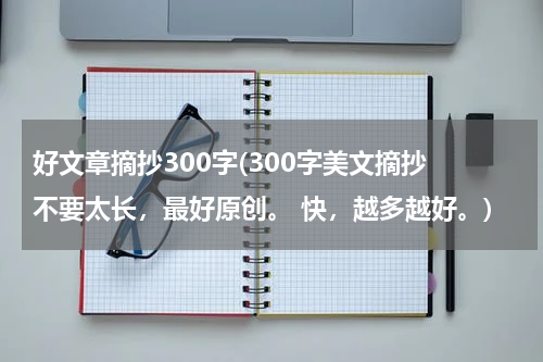 好文章摘抄300字(300字美文摘抄 不要太长，最好原创。 快，越多越好。)