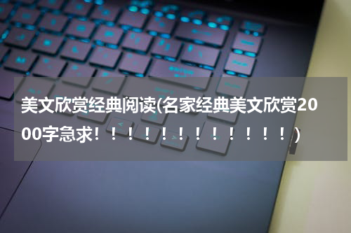 美文欣赏经典阅读(名家经典美文欣赏2000字急求！！！！！！！！！！！！)