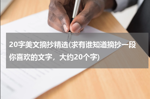 20字美文摘抄精选(求有谁知道摘抄一段你喜欢的文字，大约20个字)
