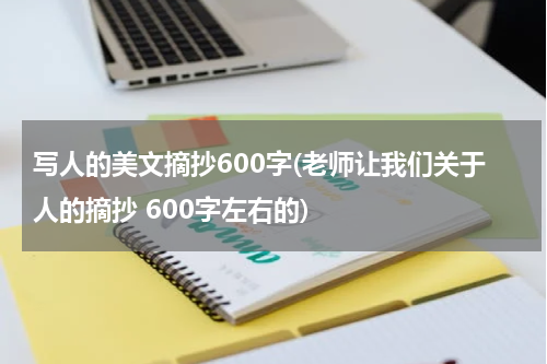 写人的美文摘抄600字(老师让我们关于人的摘抄 600字左右的)
