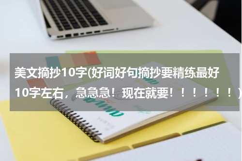 美文摘抄10字(好词好句摘抄要精练最好10字左右，急急急！现在就要！！！！！！)