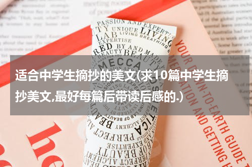 适合中学生摘抄的美文(求10篇中学生摘抄美文,最好每篇后带读后感的.)