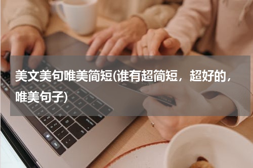 美文美句唯美简短(谁有超简短，超好的，唯美句子)