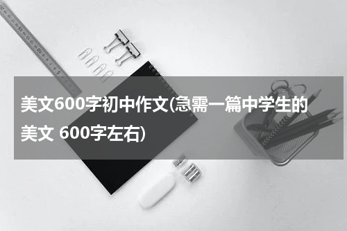 美文600字初中作文(急需一篇中学生的美文 600字左右)