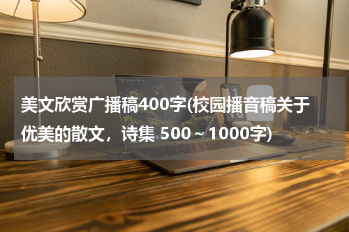 美文欣赏广播稿400字(校园播音稿关于优美的散文，诗集 500～1000字)