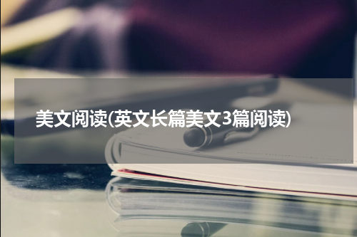 美文阅读(英文长篇美文3篇阅读)