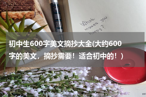初中生600字美文摘抄大全(大约600字的美文，摘抄需要！适合初中的！)