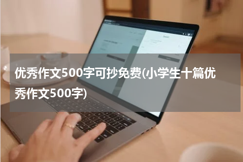 优秀作文500字可抄免费(小学生十篇优秀作文500字)