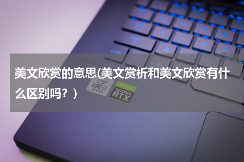 美文欣赏的意思(美文赏析和美文欣赏有什么区别吗？)