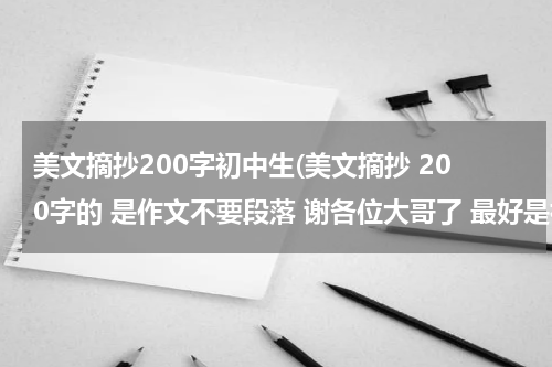 美文摘抄200字初中生(美文摘抄 200字的 是作文不要段落 谢各位大哥了 最好是初中生的 多来几段)