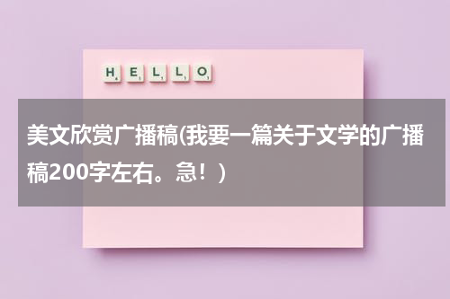 美文欣赏广播稿(我要一篇关于文学的广播稿200字左右。急！)