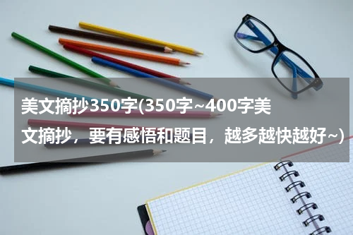美文摘抄350字(350字~400字美文摘抄，要有感悟和题目，越多越快越好~)
