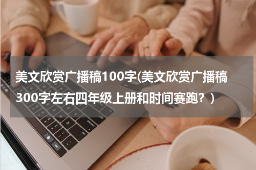 美文欣赏广播稿100字(美文欣赏广播稿300字左右四年级上册和时间赛跑？)